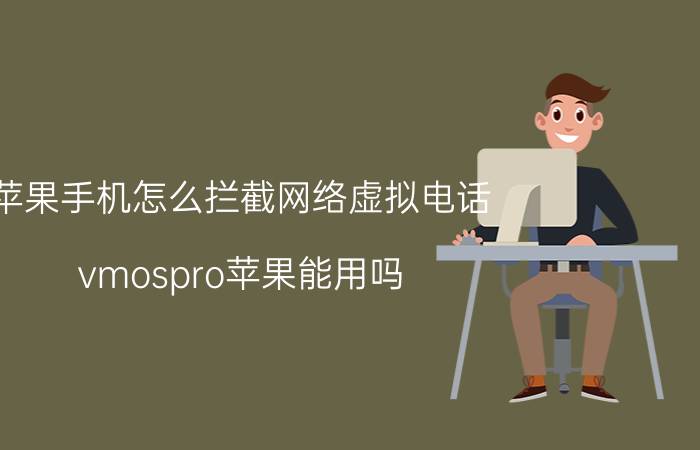 苹果手机怎么拦截网络虚拟电话 vmospro苹果能用吗？